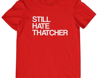 Still Hate Thatcher T-Shirt Various Sizes/Colours