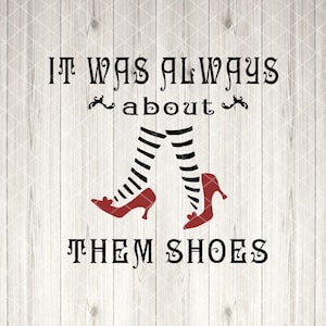 May include: A black and white graphic with the text "It was always about them shoes" and a pair of red shoes with black and white striped stockings.