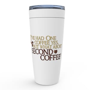 May include: White travel mug with a gold and brown graphic that says "I've had one coffee yes, but what about second coffee?"