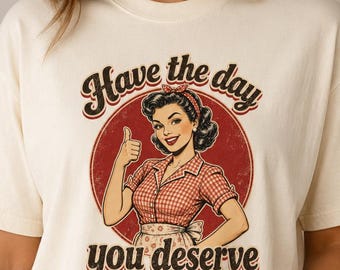Have the Day You Deserve Comfort Colors Shirt: Sarcastic Retro Pinup Graphic Tee