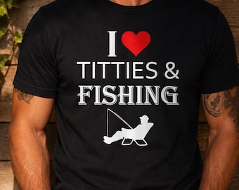 I Love Titties & Fishing T-Shirt | Novelty Fishing Tee, Humorous Text Design