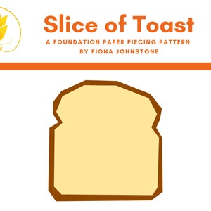 May include: A brown outline of a slice of toast, with a slightly jagged edge, on a white background. The text "Slice of Toast" is above the image, with the words "A Foundation Paper Piecing Pattern by Fiona Johnstone" below.