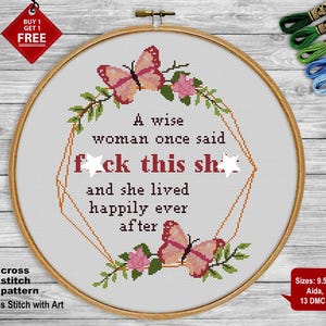 May include: A cross stitch pattern with a floral design and the text "A wise woman once said f**k this sh** and she lived happily ever after". The pattern is available in two sizes: 9.5 inches by 11.5 inches and 14 count Aida. It uses 13 DMC colors.