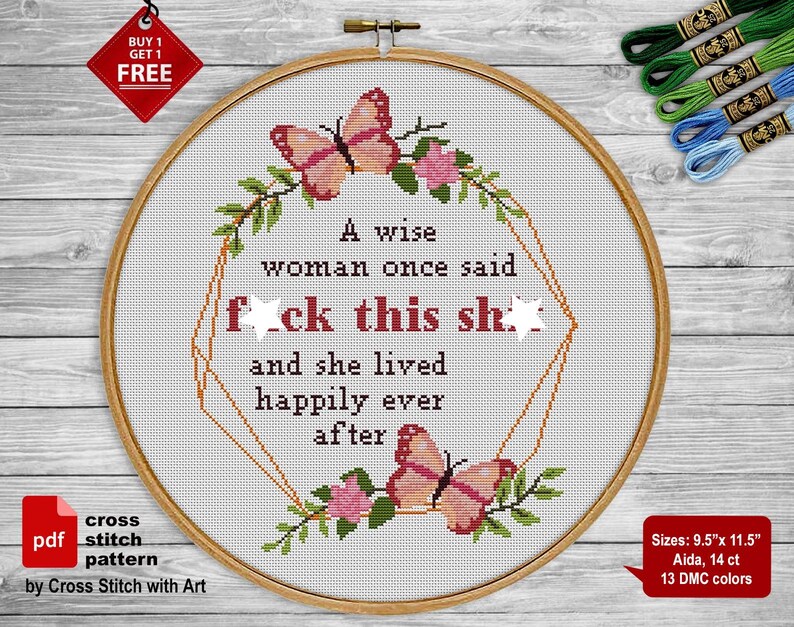 May include: A cross stitch pattern with a floral design and the text "A wise woman once said f**k this sh** and she lived happily ever after". The pattern is available in two sizes: 9.5 inches by 11.5 inches and 14 count Aida. It uses 13 DMC colors.