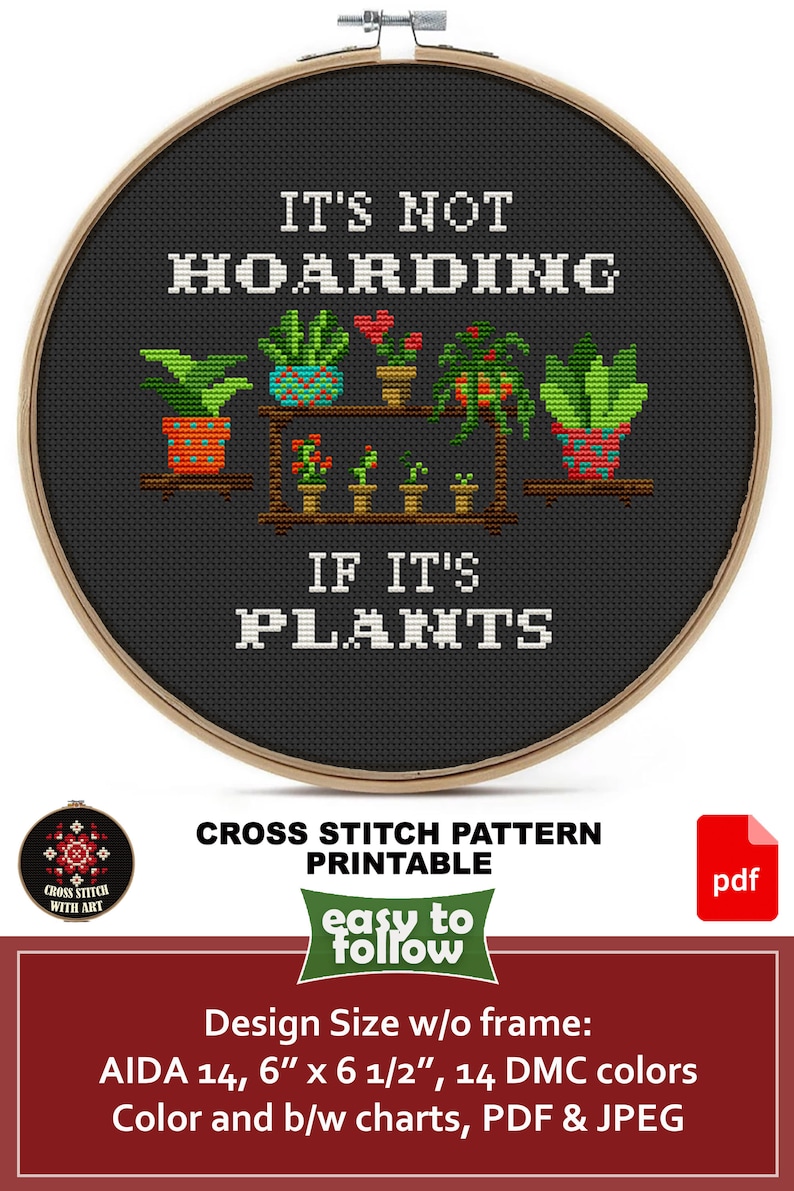 May include: Cross stitch pattern for a hoop art project. The design features a black background with the text "It's not hoarding if it's plants" and a colorful illustration of potted plants on a shelf. The pattern is available in color and black and white charts, in PDF and JPEG formats. The design size is 6 inches by 6 1/2 inches and uses 14 DMC colors.