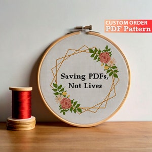 May include: Cross-stitch embroidery in a wooden hoop with the text "Saving PDFs, Not Lives." The design features a geometric gold frame and floral accents in pink, green, and white. A spool of red thread sits beside the hoop. The text "CUSTOM ORDER PDF Pattern" is in the top right.