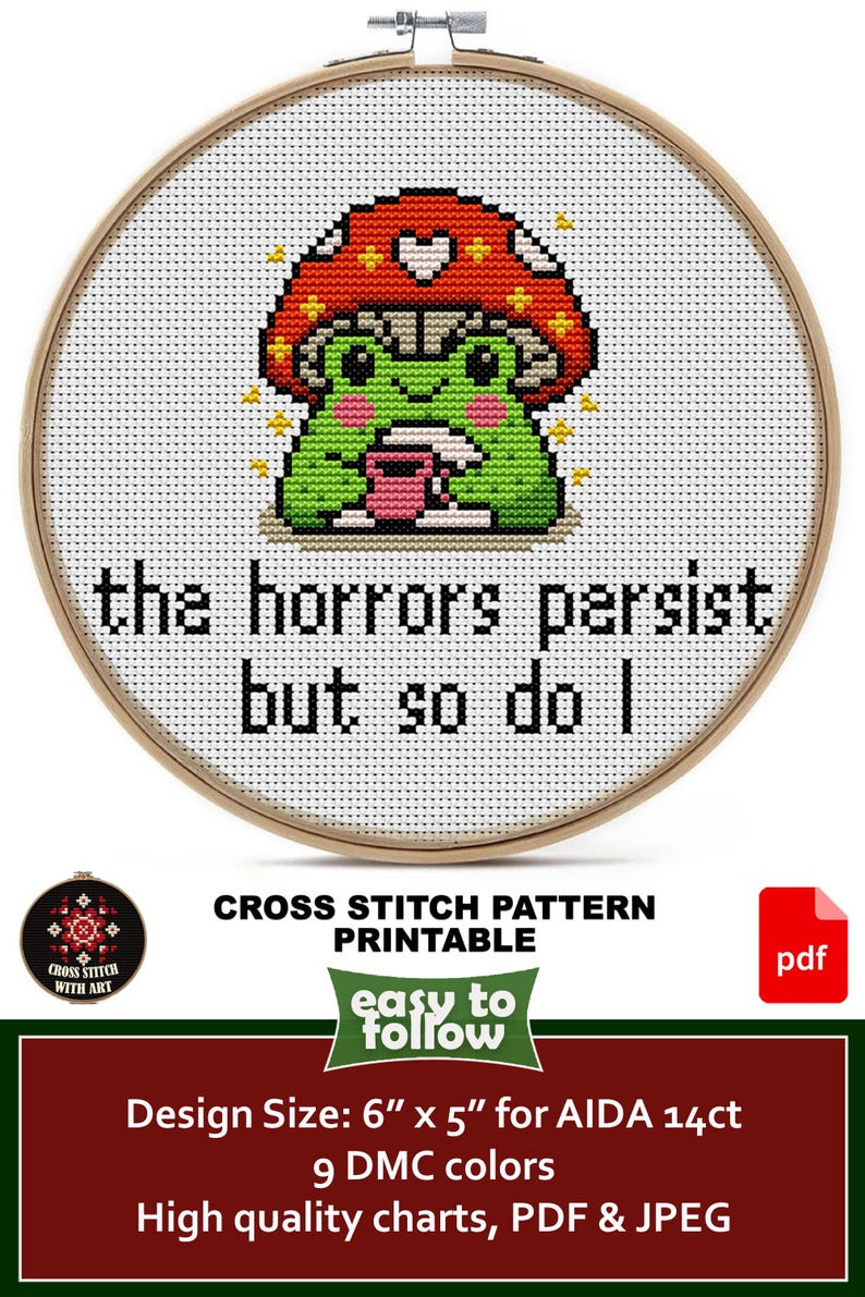 May include: Cross-stitch pattern in a wooden hoop featuring a green frog wearing a mushroom hat, holding a pink cup. The text reads "the horrors persist but so do I." Design size is 6" x 5".