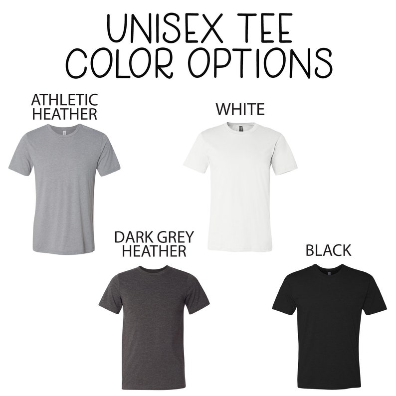 May include: Unisex tee shirt color options: athletic heather, white, dark grey heather, and black.