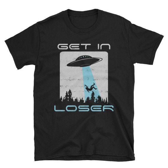 Funny Alien T Shirt Get In Loser UFO Shirt Funny Abduction Alien Shirt Distressed Alien Tee UFO Alien Believer Gift 