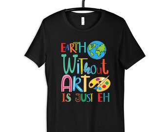 Earth Without Art Eh Shirt, Funny Artist Tee, Artists T-Shirt, Gifts for Artists, Painter Gift, Hoodie, Sweatshirt, Long Sleeve, Tank Top