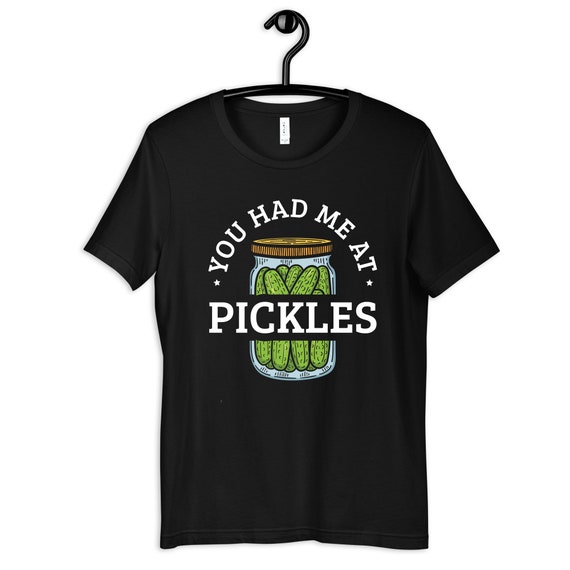 You Had Me At Pickles - Dill Pickles In A Jar - Pickle Shirt You Had Me At Pickles - Dill Pickles In A Jar - Pickle Shirt