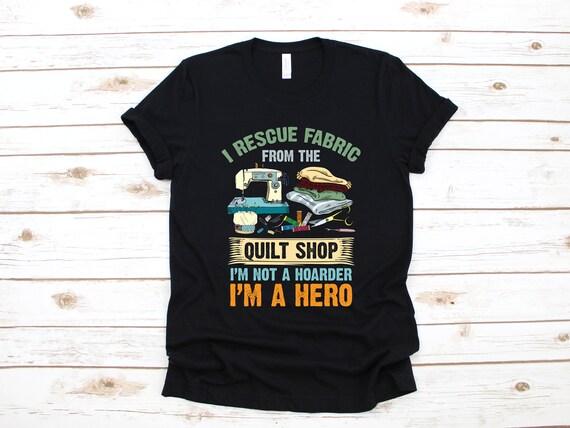 Quilting Quilter I Rescue Fabric From The Quilt Shop T Shirt Quilting Quilter I Rescue Fabric From The Quilt Shop T Shirt