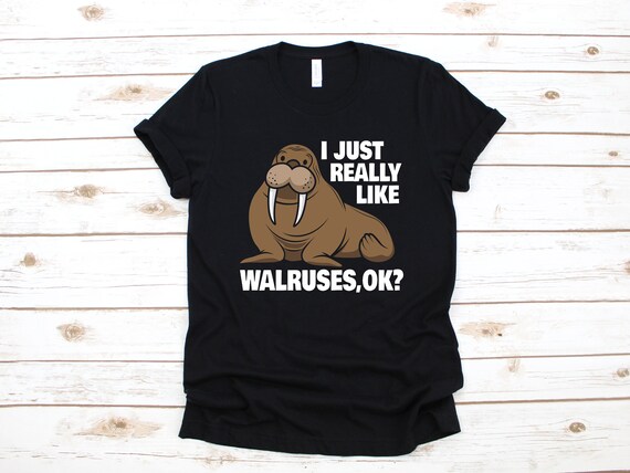I Just Really Like Walruses Ok Funny Walrus Tee Shirt Gifts I Just Really Like Walruses Ok Funny Walrus Tee Shirt Gifts