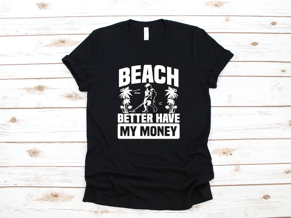 Beach Better Have My Money Metal Detector Lover Pun T-Shirt Beach Better Have My Money Metal Detector Lover Pun T-Shirt