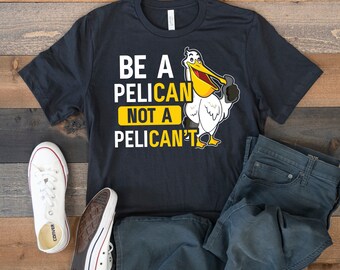 Be A Pelican T-Shirt, Funny Pelican Tee, Motivational, Tank Top, Hoodie, Sweatshirt, Long Sleeve, Kids Tee Apparel Gift