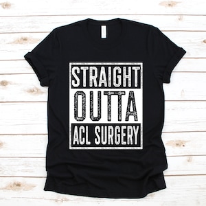 Straight Outta ACL Surgery Shirt, Torn ACL T-Shirt, Funny Knee Surgery Gift, Get Well Soon Gift, Hoodie, Sweatshirt, Long Sleeve