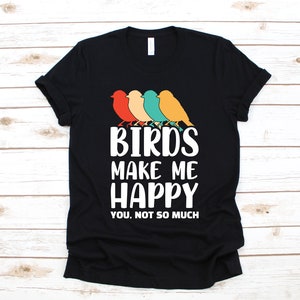 Birds Make Me Happy T-Shirt, Funny Bird T-Shirt, Birdwatcher, Birdwatching Tank Top, Hoodie, Sweatshirt, Long Sleeve, Apparel Gift