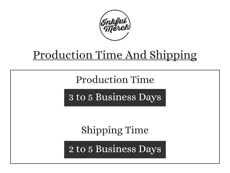 May include: Black and white text on a white background that reads "Production Time And Shipping". Below the text is a black box with the text "Production Time" and a smaller black box with the text "3 to 5 Business Days". Below that is another black box with the text "Shipping Time" and a smaller black box with the text "2 to 5 Business Days".