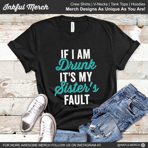 Drunk Shirt, Day Drinking Shirt, Drinking Party Shirt, Funny Drunk Shirt, Sister Shirt, If I Am Drunk It's My Sister's Fault