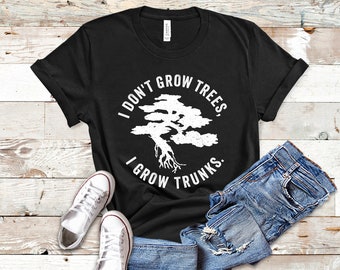 Bonsai Shirt, Bonsai Lover Gift, Bonsai Tree TShirt, I Don't Grow Trees I Grow Trunks