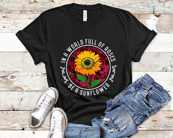 In A World Full Of Roses Be A Sunflower Shirt, Sunflower Shirt Women, Sunflower And Roses, Inspirational Shirts
