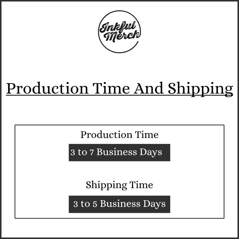 May include: Black and white text on a white background that reads "Production Time And Shipping".  The text "Production Time" is followed by "3 to 7 Business Days" in a black rectangle. The text "Shipping Time" is followed by "3 to 5 Business Days" in a black rectangle.