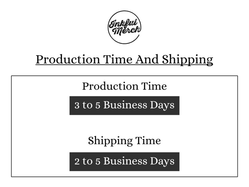 May include: Black and white text on a white background that reads "Production Time And Shipping".  The text "Production Time" is followed by "3 to 5 Business Days" in a black rectangle. The text "Shipping Time" is followed by "2 to 5 Business Days" in a black rectangle.