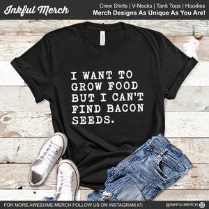 May include: Black t-shirt with white text that reads "I want to grow food but I can't find bacon seeds."
