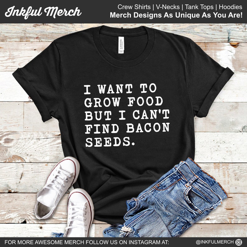 May include: Black t-shirt with white text that reads "I want to grow food but I can't find bacon seeds."