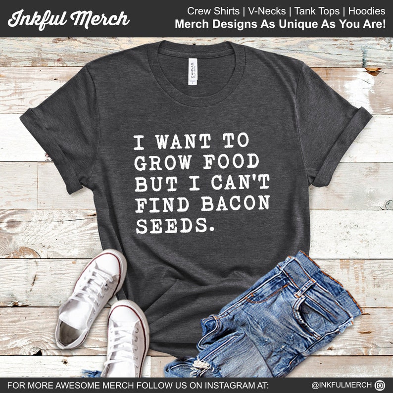 May include: A dark grey t-shirt with white text that reads "I want to grow food but I can't find bacon seeds."
