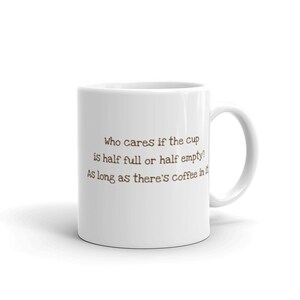 Who cares if the cup is half full or half empty? As long as there&#39;s coffee in it. Funny Mug