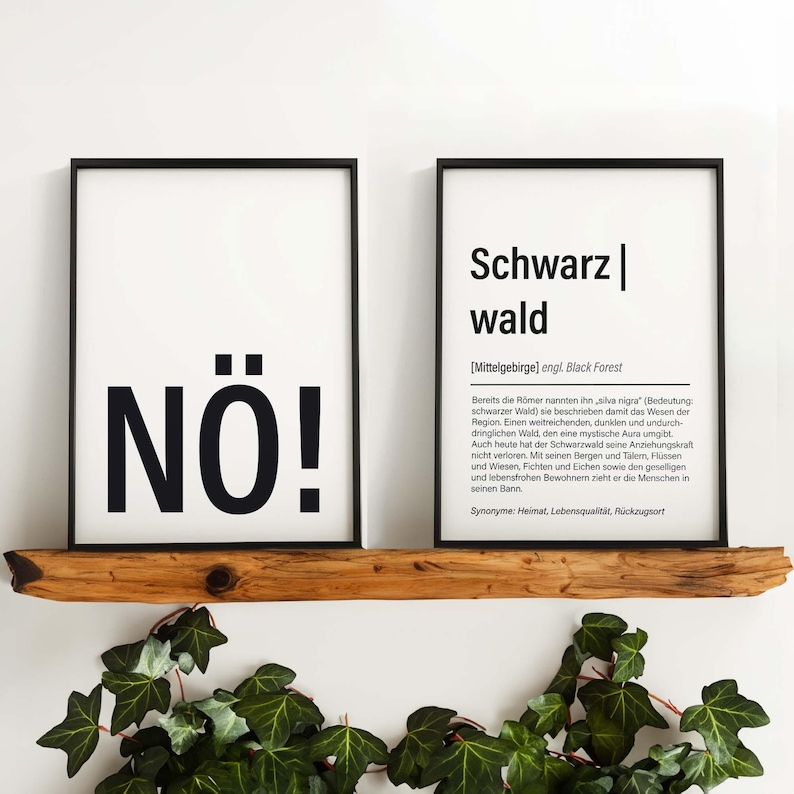 May include: Two black framed prints with white backgrounds. The print on the left says "N&Ouml;!" in bold black letters. The print on the right says "Schwarz wald" in bold black letters. Below the title, the print says "[Mittelgebirge] engl. Black Forest" in smaller black letters. The text below that describes the Black Forest in German.