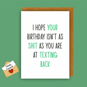 May include: A white card with a green and black birthday card that reads "I hope your birthday isn't as shit as you are at texting back". The card has a small envelope with a red heart and the words "Totally Mailed It" on it.