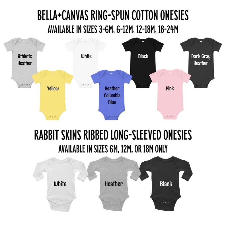 May include: A selection of baby onesies in various colours and styles, including athletic heather, white, black, dark grey heather, yellow, heather columbia blue, and pink. The onesies are available in sizes 3-6 months, 6-12 months, 12-18 months, and 18-24 months.  The text "BELLA+CANVAS RING-SPUN COTTON ONESIES" is at the top of the image.  The text "AVAILABLE IN SIZES 3-6M, 6-12M, 12-18M, 18-24M" is below the text "BELLA+CANVAS RING-SPUN COTTON ONESIES".  The text "RABBIT SKINS RIBBED LONG-SLEEVED ONESIES" is at the bottom of the image.  The text "AVAILABLE IN SIZES 6M, 12M, OR 18M ONLY" is below the text "RABBIT SKINS RIBBED LONG-SLEEVED ONESIES".