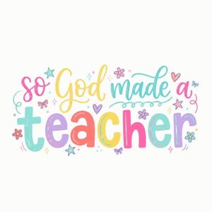 May include: A colorful graphic with the text "so God made a teacher" in a whimsical font. The words are in various pastel colors, decorated with stars, hearts, flowers, and bows on a white background.