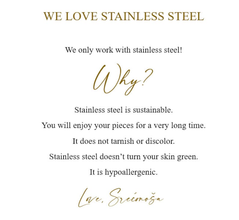 Op de afbeelding: Een witte achtergrond met gouden tekst die "WE LOVE STAINLESS STEEL" luidt. De tekst hieronder legt uit waarom roestvrij staal een goed materiaal is voor sieraden. De tekst luidt: "We werken alleen met roestvrij staal! Waarom? Roestvrij staal is duurzaam. Je zult lang plezier hebben van je stukken. Het verkleurt niet en vervaagt niet. Roestvrij staal verkleurt je huid niet groen. Het is hypoallergeen. Love, Srećmoža"