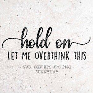 Hold On Let Me Overthink This Svg,DXF Silhouette Print Vinyl Cricut Cutting SVG T shirt Design,birthday svg,Overthink Shirt,Mom svg