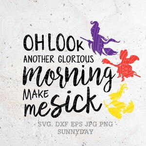 May include: Black and white text graphic that reads "Oh look another glorious morning make me sick".  Three colorful witch silhouettes are flying on broomsticks in the background.  The text "SVG. DXF. EPS. JPG. PNG. SUNNYDAY" is at the bottom of the graphic.