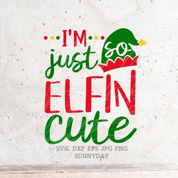 I M Just So Elfin Cute Svg Christmas Svg File Dxf Silhouette Print Vinyl Cricut Cutting Svg T Shirt Design Decal Elf Svg Just So Elfin Cute