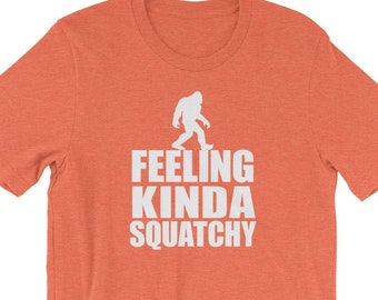 Feeling Kinda Squatchy - Bigfoot Shirt, Big Foot, Sasquatch TShirt