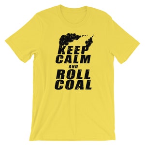 May include: Yellow short-sleeved t-shirt with black text that reads "Keep Calm and Roll Coal" with a black graphic of a smoke plume above the text.