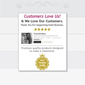 May include: A graphic with the text "Customers Love Us! & We Love Our Customers. Thank You For Supporting Small Business." with five gold stars below the text. TheGriffinMark is the name of the shop, with the text "Leaving Our Mark, Building One Relationship At A Time" below the shop name. The shop has 1124 sales and has been on Etsy since 2017. The text "Premium quality products designed to make a statement." is below the shop information. A gold seal with a crown on top and the text "100% Premium Quality" is below the text.