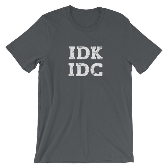 IDK IDC Shirt, I Don't Know I Don't Care, Funny Text, Rude Emotional Shirt, Nerdy Gift, idk, idc