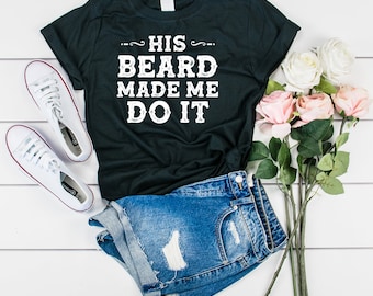 His Beard Made Me Do It, Funny Beard T Shirt, Beard  Lover, For Wife, For Girlfriend, Bearded Gift For Anniversary