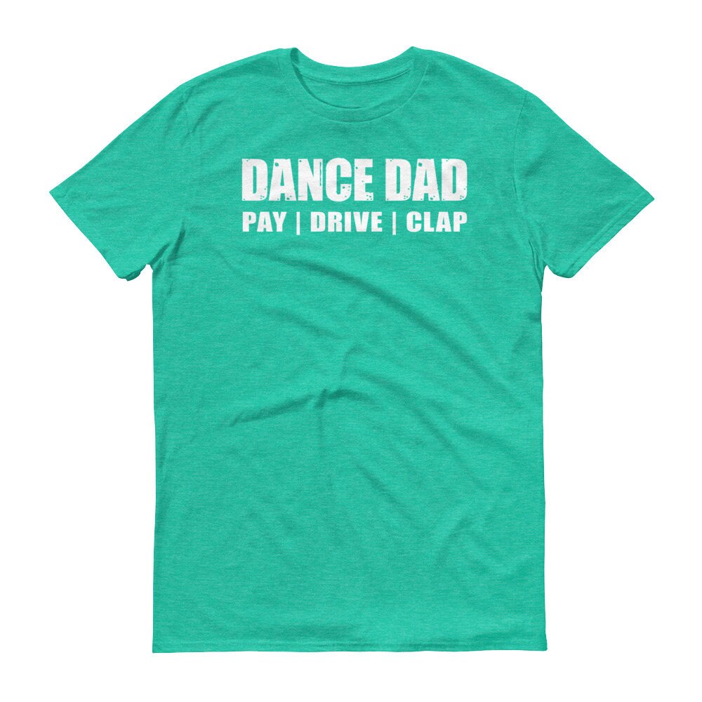 Dance Dad Pay Drive Clap TShirt Funny Dance Dad Shirt Gift Etsy