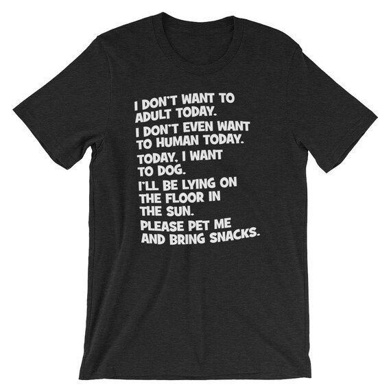 I Don't Want To Human. Today I Want To Dog! Funny T-Shirt I Don't Want To Human. Today I Want To Dog! Funny T-Shirt