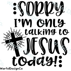 May include: Black and white graphic design with a cross and the text "Sorry I'm only talking to Jesus today!"