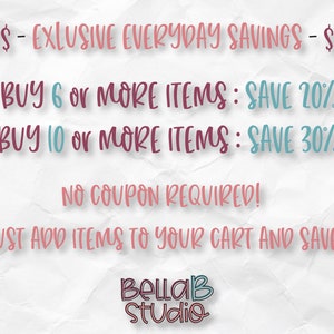May include: A graphic with a white background and pink and blue text that reads "$$ - EXCLUSIVE EVERYDAY SAVINGS - $$"  "BUY 6 or MORE ITEMS: SAVE 20%"  "BUY 10 or MORE ITEMS: SAVE 30%"  "NO COUPON REQUIRED!"  "JUST ADD ITEMS TO YOUR CART AND SAVE!"  "BellaB Studio"