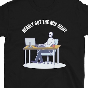 May include: Black t-shirt with a white graphic of a skeleton sitting at a computer desk. The text "Nearly got the mix right" is written in a white arc above the skeleton.