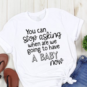 Pregnancy Announcement Shirt, Baby Announcement T-Shirt, Mommy to be, You Can Stop Asking Now Pregnancy Shirt